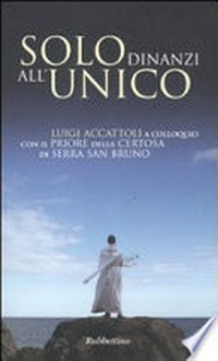 Solo dinanzi all'Unico : Luigi Accattoli a colloquio con il priore della Certosa di Serra San Bruno.
