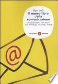Il nuovo libro della comunicazione : che cosa significa comunicare : idee, tecnologie, strumenti, modelli /
