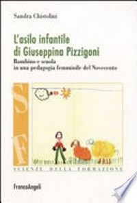 L'asilo infantile di Giuseppina Pizzigoni : bambino e scuola in una pedagogia femminile del Novecento /