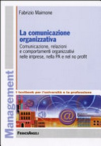 La comunicazione organizzativa : comunicazione, relazioni e comportamenti organizzativi nelle imprese, nella PA e nel no profit /