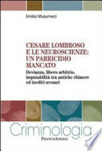 Cesare Lombroso e le neuroscienze : un parricidio mancato : devianza, libero arbitrio, imputabilità tra antiche chimere ed inediti scenari /
