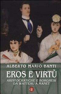 Eros e virtù : aristocratiche e borghesi da Watteau a Manet /