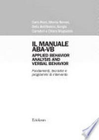 Il manuale ABA-VB Applied Behavior Analysis and Verbal Behavior : fondamenti, tecniche e programmi di intervento /