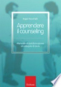 Apprendere il counseling : manuale di autoformazione al colloquio d'aiuto /