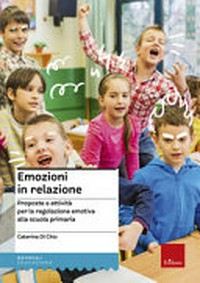 Emozioni in relazione : proposte e attività per la regolazione emotiva alla scuola primaria /