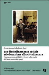 Tra disciplinamento sociale ed educazione alla cittadinanza : l'insegnamento dei diritti e doveri nelle scuole dell'Italia unita (1861-1900) /