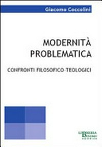 Modernità problematica : confronti filosofico-teologici /