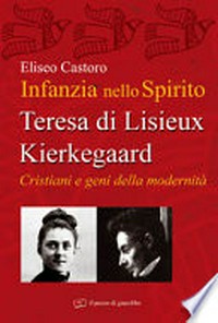 Infanzia nello spirito : Teresa di Lisieux-Kierkegaard: cristiani e geni della modernità /