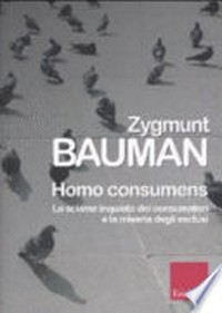 Homo consumens : lo sciame inquieto dei consumatori e la miseria degli esclusi /