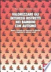 Valorizzare gli interessi ristretti nei bambini con autismo : spunti e strategie per impostare la didattica e migliorare le relazioni sociali /