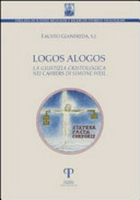 Logos alogos : la giustizia cristologica nei Cahiers di Simone Weil /