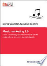Music marketing 3.0 : storie e strategie per l'emersione dell'artista indipendente nel nuovo mercato liquido /