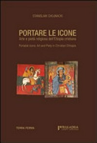 Portare le icone : arte e pietà religiosa dell'Etiopia cristiana = Portable icons : art and piety in Christian Ethiopia /