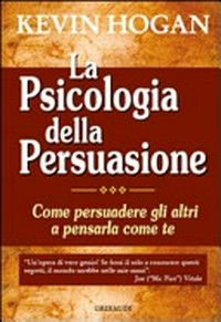 La psicologia della persuasione : come persuadere gli altri a pensarla come te /