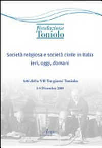 Società religiosa e società civile in Italia ieri, oggi, domani : atti della VII "Tre giorni Toniolo" 3 - 5 dicembre 2009 /