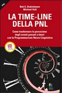 La time-line della PNL : come trasformare la percezione degli eventi passati e futuri con la programmazione neuro-lingusitica /