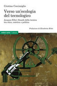 Verso un'ecologia del tecnologico : Jacques Ellul, filosofo della tecnica tra etica, estetica e politica /