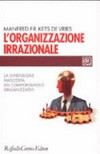 L'organizzazione irrazionale : la dimensione nascosta dei comportamenti organizzativi /