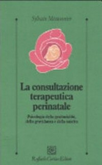 La consultazione terapeutica perinatale : psicologia della genitorialità, della gravidanza e della nascita /
