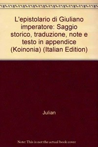 L'Epistolario di Giuliano Imperatore : saggio storico, traduzione, note e testo in appendice /