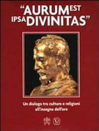 "Aurum est ipsa divinitas" : un dialogo tra culture e religioni all'insegna dell'oro /