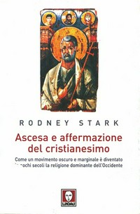 Ascesa e affermazione del Cristianesimo : come un movimento oscuro e marginale è diventato in pochi secoli la religione dominante dell'Occidente /