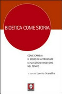 Bioetica come storia : come cambia il modo di affrontare le questioni bioetiche nel tempo /
