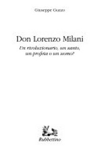 Don Lorenzo Milani : un rivoluzionario, un santo, un profeta o un uomo? /