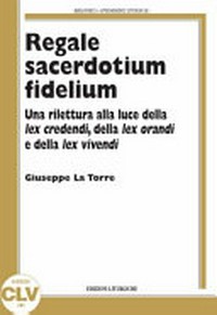 Regale sacerdotium fidelium : una rilettura alla luce della lex credendi, della lex orandi e della lex vivendi /