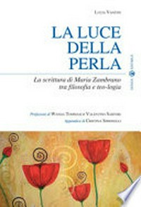 La luce della perla : la scrittura di Maria Zambrano tra filosofia e teo-logia /