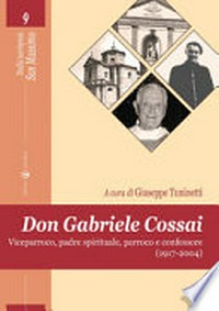 Don Gabriele Cossai : viceparroco, padre spirituale, parroco e confessore (1917-2004) /