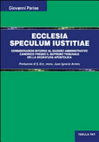 Ecclesia speculum iustitiae : considerazioni intorno al giudizio amministrativo canonico presso il Supremo Tribunale della Segnatura Apostolica /