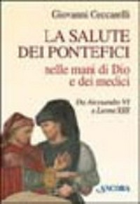 La salute dei pontefici nelle mani di Dio e dei medici : da Alessandro VI a Leone XIII (1492-1903) /