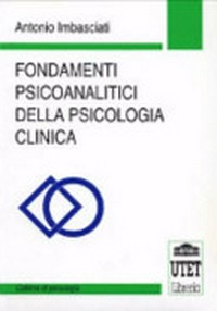 Fondamenti psicoanalitici della psicologia clinica : teorie che cambiano, scoperte che restano : lineamenti di un manuale /