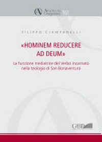 "Hominem reducere ad Deum" : la funzione mediatrice del Verbo incarnato nella teologia di san Bonaventura /