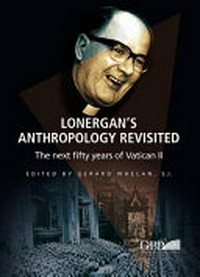 Lonergan's anthropology revisited : the next fifty years of Vatican II /