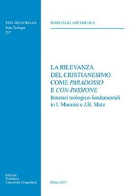 La rilevanza del cristianesimo come paradosso e con-passione : itinerari teologico-fondamentali in I. Mancini e J.B. Metz /