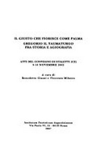 Il giusto che fiorisce come palma : Gregorio il Taumaturgo fra storia e agiografia : atti del convegno di Staletti (CZ) 9-10 novembre 2002 /