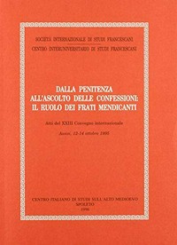 Dalla penitenza all'ascolto delle confessioni : il ruolo dei frati mendicanti : atti del XXIII Convegno internazionale, Assisi, 12-14 ottobre 1995.