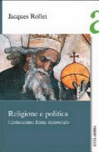 Religione e politica : Cristianesimo, Islam, democrazia /
