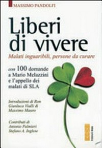 Liberi di vivere : malati inguaribili, persone da curare con 100 domande a Mario Melazzini e l'appello dei malati di SLA /
