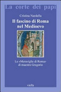 Il fascino di Roma nel Medioevo : le "Meraviglie di Roma" di maestro Gregorio /