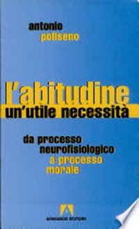 L'abitudine, un'utile necessità : da un processo neurofisiologico a processo morale /