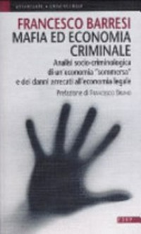 Mafia ed economia criminale : analisi socio-criminologica e giuridica di un'economia "sommersa" e dei danni arrecati all'economia legale /