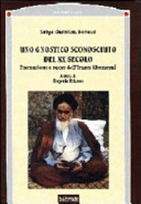 Uno gnostico sconosciuto del XX secolo : formazione e opere dell'Imam Khomeynî : introduzione alla concezione metafisica e spirituale dell'Imam Khomeynî /