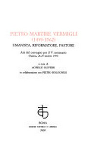 Pietro Martire Vermigli (1499-1562) umanista, riformatore, pastore : atti del Convegno per il V centenario (Padova, 28-29 ottobre 1999) /