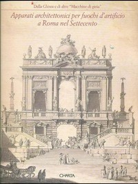 Della Chinea e di altre "macchine di gioia" : apparati architettonici per fuochi d'artificio a Roma nel Settecento /