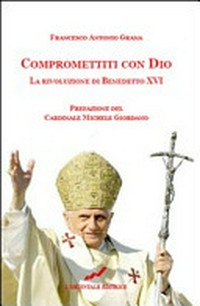 Compromettiti con Dio : la rivoluzione di Benedetto XVI /