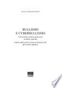 Bullismo e cyberbullismo : prossimità e polizia giudiziaria in ambito minorile : ruolo della polizia locale ed elementi utili per le unità operative /