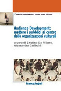 Audience development : mettere i pubblici al centro delle organizzazioni culturali /